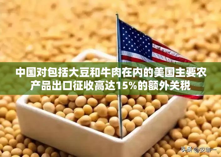 中国对包括大豆和牛肉在内的美国主要农产品出口征收高达15%的额外关税