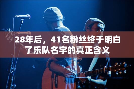 28年后，41名粉丝终于明白了乐队名字的真正含义